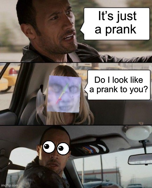 The Rock Driving Meme | It’s just a prank Do I look like a prank to you? | image tagged in memes,the rock driving | made w/ Imgflip meme maker