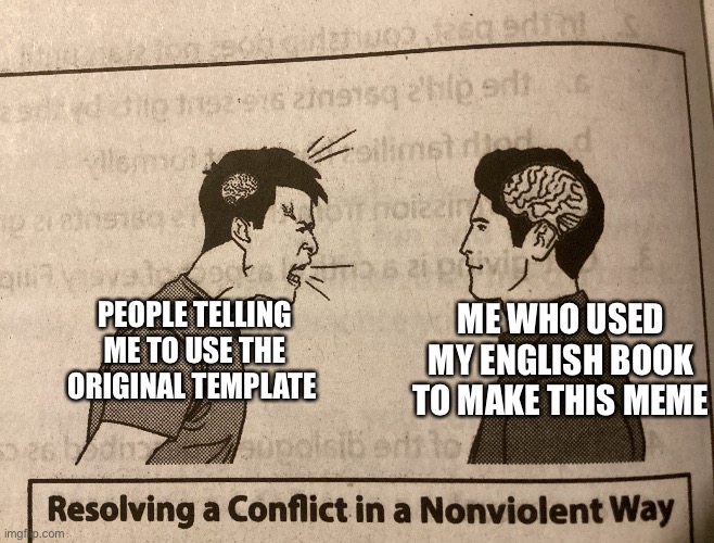 English book looks kinda better lol | ME WHO USED MY ENGLISH BOOK TO MAKE THIS MEME; PEOPLE TELLING ME TO USE THE ORIGINAL TEMPLATE | image tagged in small brain yelling at big brain | made w/ Imgflip meme maker