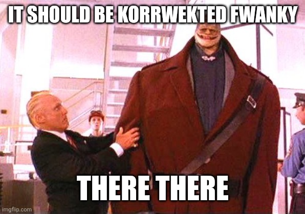 IT SHOULD BE KORRWEKTED FWANKY; THERE THERE | made w/ Imgflip meme maker