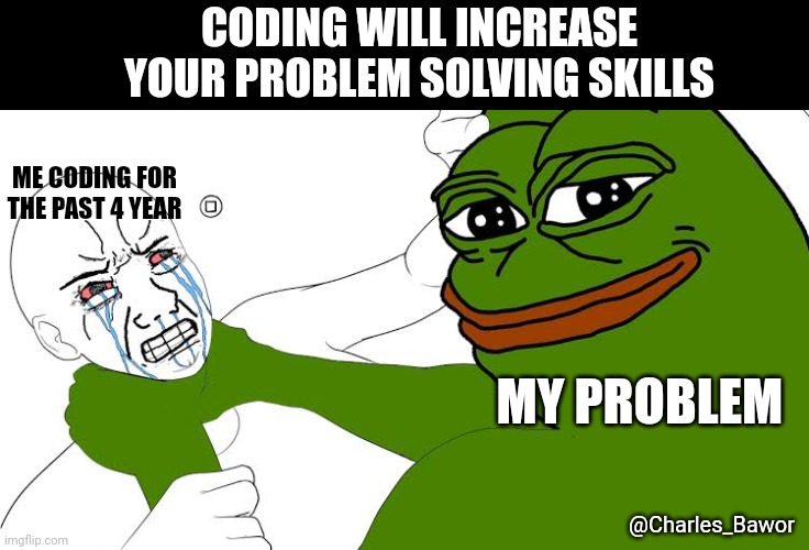 Coding | CODING WILL INCREASE YOUR PROBLEM SOLVING SKILLS; ME CODING FOR THE PAST 4 YEAR; MY PROBLEM; @Charles_Bawor | image tagged in memes,programming | made w/ Imgflip meme maker