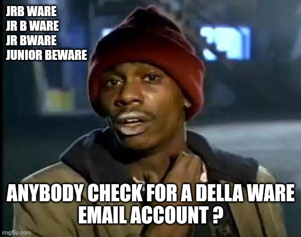 Y'all Got Any More Of That Meme | JRB WARE
JR B WARE
JR BWARE
JUNIOR BEWARE ANYBODY CHECK FOR A DELLA WARE
EMAIL ACCOUNT ? | image tagged in memes,y'all got any more of that | made w/ Imgflip meme maker