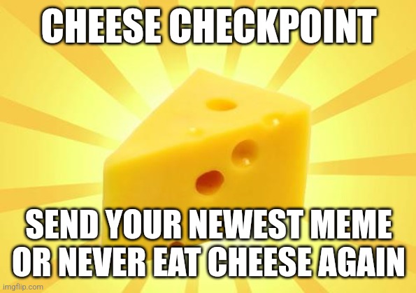 Cheese checkpoint | CHEESE CHECKPOINT; SEND YOUR NEWEST MEME OR NEVER EAT CHEESE AGAIN | image tagged in check | made w/ Imgflip meme maker