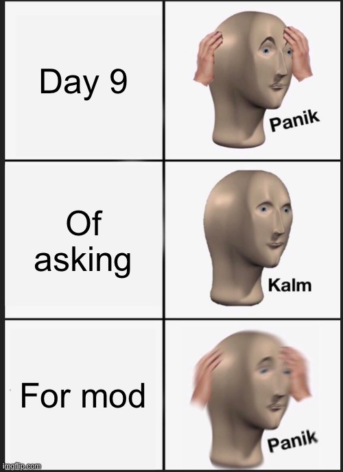Panik Kalm Panik Meme | Day 9; Of asking; For mod | image tagged in memes,panik kalm panik | made w/ Imgflip meme maker