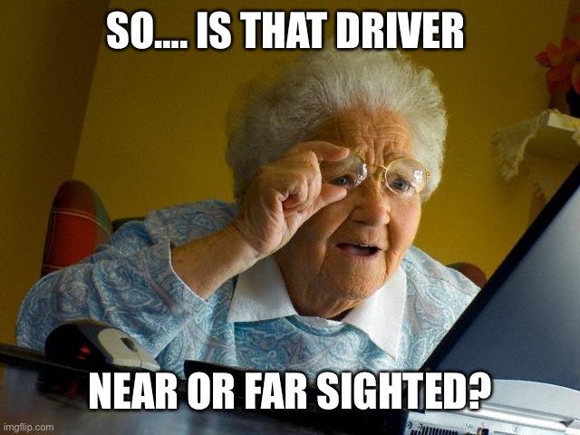Grandma Finds The Internet Meme | SO…. IS THAT DRIVER NEAR OR FAR SIGHTED? | image tagged in memes,grandma finds the internet | made w/ Imgflip meme maker