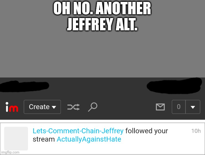 Oh God (different stream but I'm warning y'all.) | OH NO. ANOTHER JEFFREY ALT. | image tagged in eww,jeffrey,pedo | made w/ Imgflip meme maker