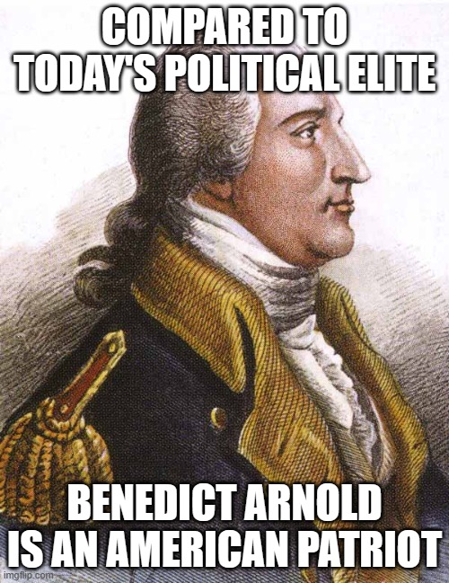 Expunge the record | COMPARED TO TODAY'S POLITICAL ELITE; BENEDICT ARNOLD IS AN AMERICAN PATRIOT | image tagged in benedict arnold,expunge the record,erase more history,the truth is what the dems say,american patriot,better than biden | made w/ Imgflip meme maker