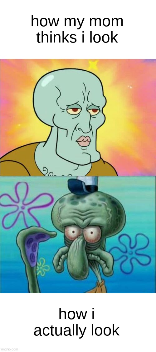 meme | how my mom thinks i look; how i actually look | image tagged in memes,squidward | made w/ Imgflip meme maker
