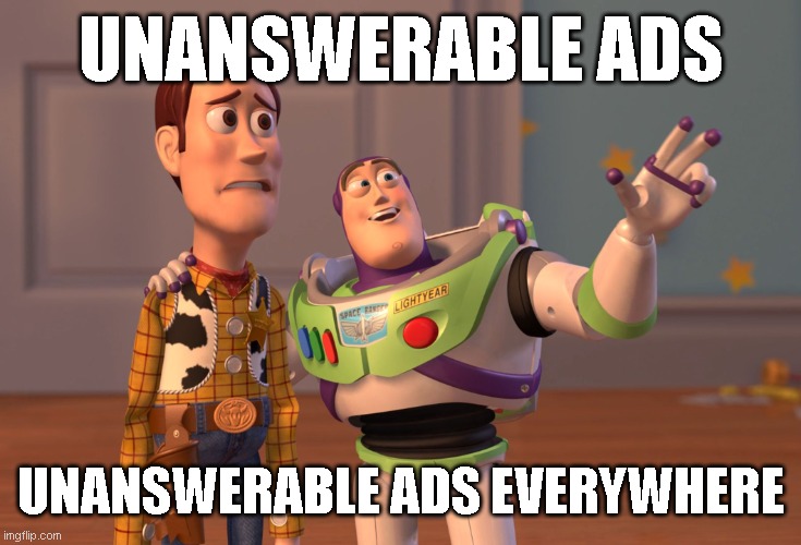 unanswerable ads! | UNANSWERABLE ADS; UNANSWERABLE ADS EVERYWHERE | image tagged in memes,x x everywhere | made w/ Imgflip meme maker