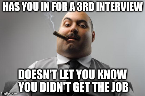Scumbag Boss Meme | HAS YOU IN FOR A 3RD INTERVIEW DOESN'T LET YOU KNOW YOU DIDN'T GET THE JOB | image tagged in memes,scumbag boss,AdviceAnimals | made w/ Imgflip meme maker