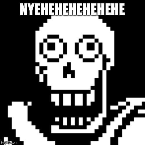 Papyrus Undertale | NYEHEHEHEHEHEHE | image tagged in papyrus undertale | made w/ Imgflip meme maker