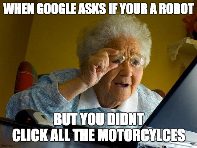 Grandma Finds The Internet | WHEN GOOGLE ASKS IF YOUR A ROBOT; BUT YOU DIDNT CLICK ALL THE MOTORCYLCES | image tagged in memes,grandma finds the internet | made w/ Imgflip meme maker