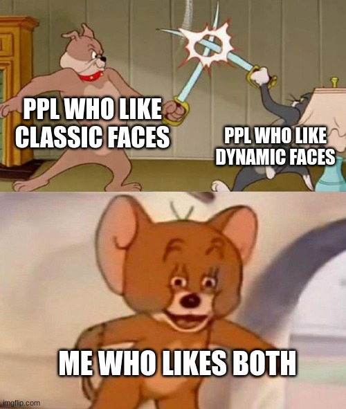 Tom and Jerry swordfight | PPL WHO LIKE CLASSIC FACES PPL WHO LIKE DYNAMIC FACES ME WHO LIKES BOTH | image tagged in tom and jerry swordfight | made w/ Imgflip meme maker