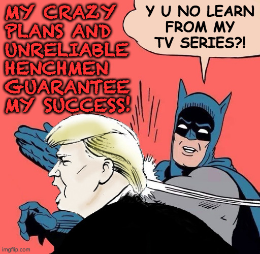 Those who fail to learn from kids' programming are doomed to repeat it.  Winston Churchill | MY CRAZY
PLANS AND
UNRELIABLE HENCHMEN GUARANTEE MY SUCCESS! Y U NO LEARN
FROM MY
TV SERIES?! | image tagged in batman slaps trump,memes | made w/ Imgflip meme maker