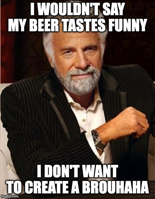 i don't always | I WOULDN'T SAY MY BEER TASTES FUNNY; I DON'T WANT TO CREATE A BROUHAHA | image tagged in i don't always | made w/ Imgflip meme maker