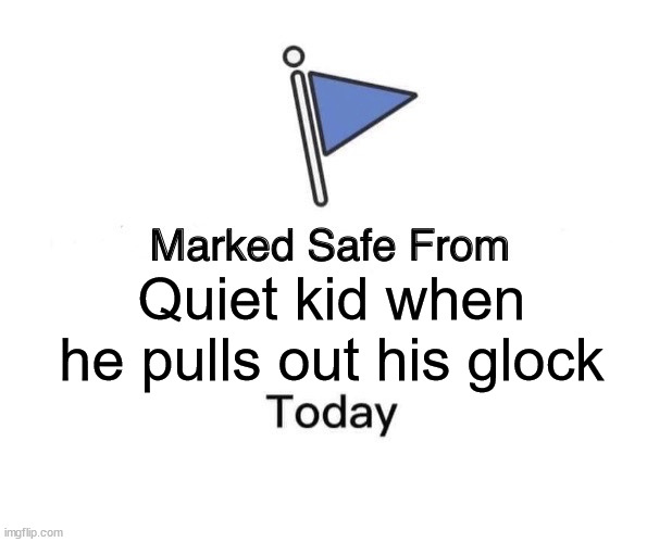 Marked Safe From | Quiet kid when he pulls out his glock | image tagged in marked safe from,quiet kid | made w/ Imgflip meme maker