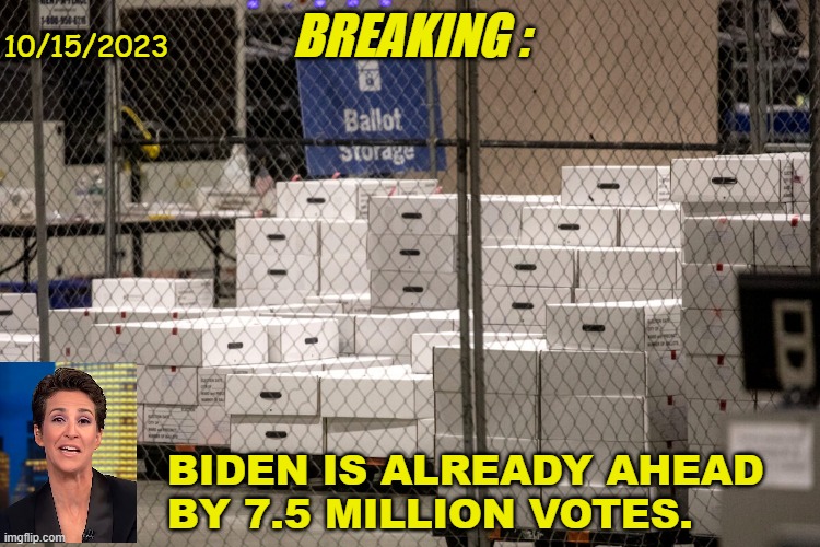 Mail-In Voting | BREAKING :; 10/15/2023; BIDEN IS ALREADY AHEAD
BY 7.5 MILLION VOTES. | image tagged in ballot storage,mail-in voting,voter fraud | made w/ Imgflip meme maker