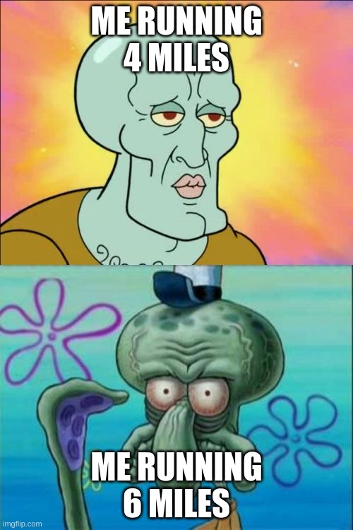 Yesterday I had to run 6 miles, and I had no water... | ME RUNNING 4 MILES; ME RUNNING 6 MILES | image tagged in memes,squidward | made w/ Imgflip meme maker