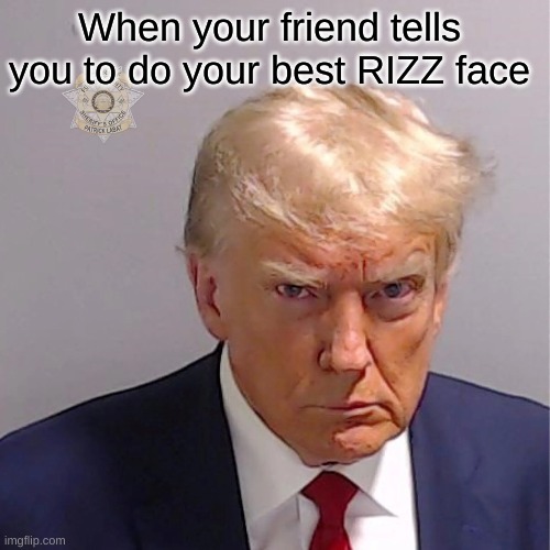 Best RIZZ face? | When your friend tells you to do your best RIZZ face | image tagged in donald trump | made w/ Imgflip meme maker