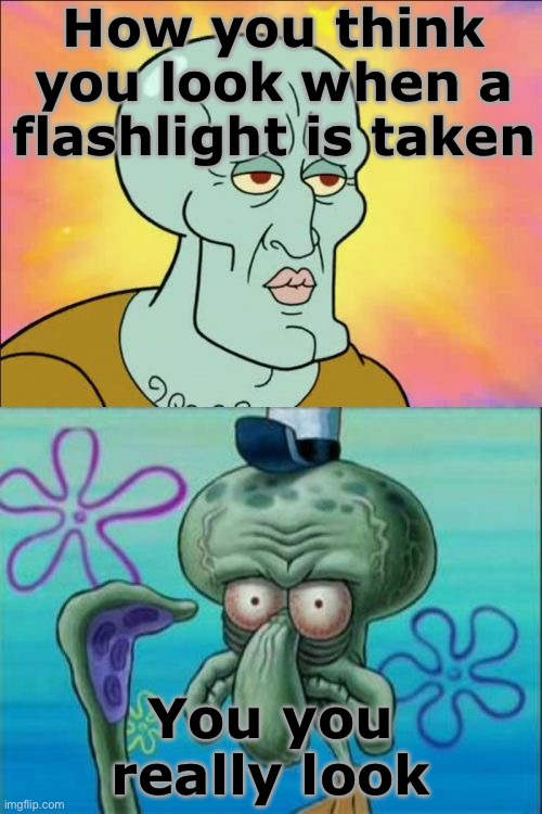 Oldest meme remake | How you think you look when a flashlight is taken; You you really look | image tagged in memes,squidward,old,oldest meme,remake,spongebob | made w/ Imgflip meme maker