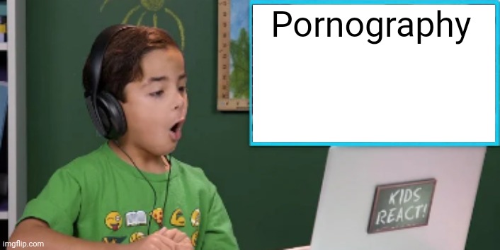 Kids React to blank | Pornography | image tagged in kids react to blank | made w/ Imgflip meme maker