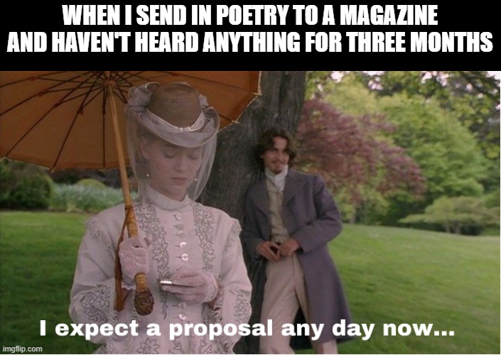 still waiting.... | WHEN I SEND IN POETRY TO A MAGAZINE AND HAVEN'T HEARD ANYTHING FOR THREE MONTHS | image tagged in writing,poetry,authors,poems,writing group,submissions | made w/ Imgflip meme maker