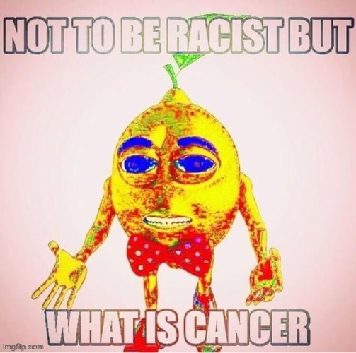 what is cancer? | image tagged in what is cancer | made w/ Imgflip meme maker