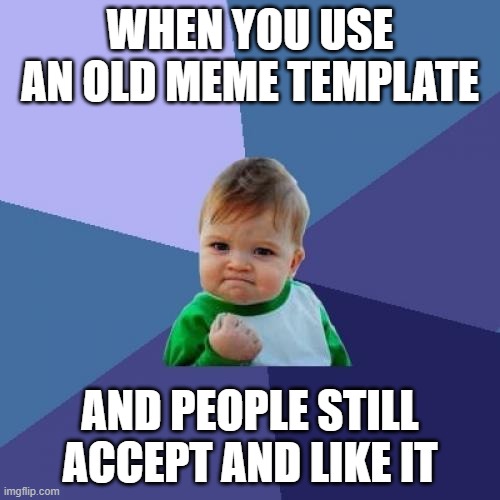 Success! | WHEN YOU USE AN OLD MEME TEMPLATE; AND PEOPLE STILL ACCEPT AND LIKE IT | image tagged in memes,success kid,old memes,success,funny,dank memes | made w/ Imgflip meme maker