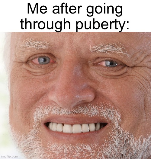 Hide the Pain Harold | Me after going through puberty: | image tagged in hide the pain harold | made w/ Imgflip meme maker