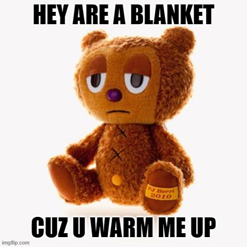 Pj plush | HEY ARE A BLANKET; CUZ U WARM ME UP | image tagged in pj plush | made w/ Imgflip meme maker