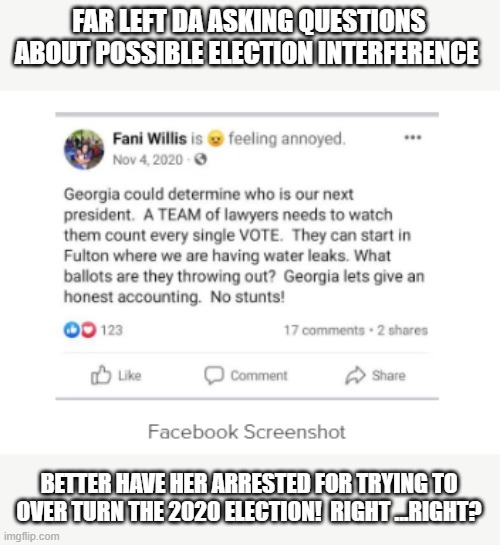 Funny how things pop up and show the absolute hypocrisy of the left..all the time | FAR LEFT DA ASKING QUESTIONS ABOUT POSSIBLE ELECTION INTERFERENCE; BETTER HAVE HER ARRESTED FOR TRYING TO OVER TURN THE 2020 ELECTION!  RIGHT ...RIGHT? | image tagged in stupid liberals,truth,election 2020,political meme,illusion 100,political humor | made w/ Imgflip meme maker