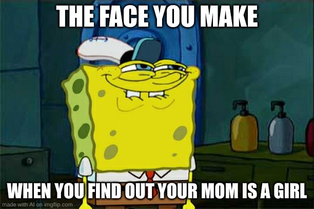 Time to smash [Mod note: aYO??] | THE FACE YOU MAKE; WHEN YOU FIND OUT YOUR MOM IS A GIRL | image tagged in memes,don't you squidward,ai meme | made w/ Imgflip meme maker
