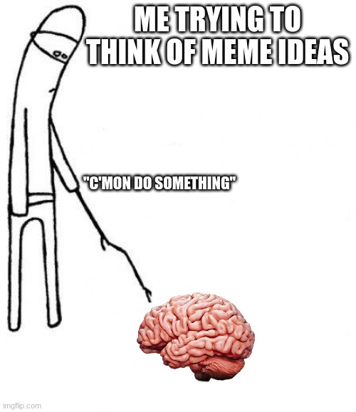 Good Title, yes? | ME TRYING TO THINK OF MEME IDEAS; "C'MON DO SOMETHING" | image tagged in c'mon do something | made w/ Imgflip meme maker