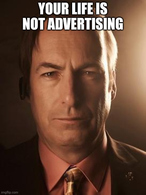 Saul Goodman | YOUR LIFE IS NOT ADVERTISING | image tagged in saul goodman | made w/ Imgflip meme maker