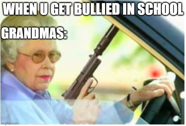 This is much worse than level-! in the backrooms | WHEN U GET BULLIED IN SCHOOL; GRANDMAS: | image tagged in grandma gun weeb killer | made w/ Imgflip meme maker