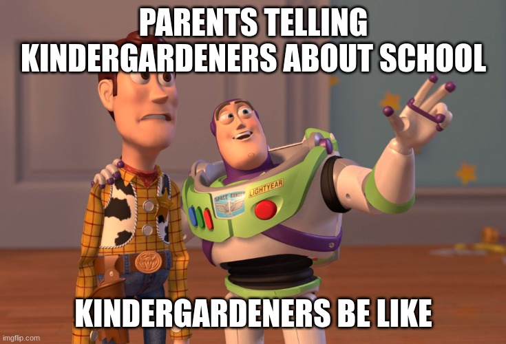 X, X Everywhere | PARENTS TELLING KINDERGARDENERS ABOUT SCHOOL; KINDERGARDENERS BE LIKE | image tagged in memes,x x everywhere | made w/ Imgflip meme maker