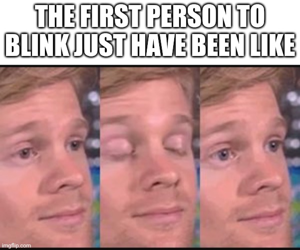 Blinking guy | THE FIRST PERSON TO BLINK JUST HAVE BEEN LIKE | image tagged in blinking guy | made w/ Imgflip meme maker