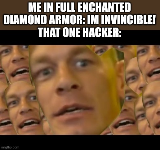 Bedwars be like | ME IN FULL ENCHANTED DIAMOND ARMOR: IM INVINCIBLE!
THAT ONE HACKER: | image tagged in are you sure about that,bedwars,minecraft,john cena,diamond,diamonds | made w/ Imgflip meme maker