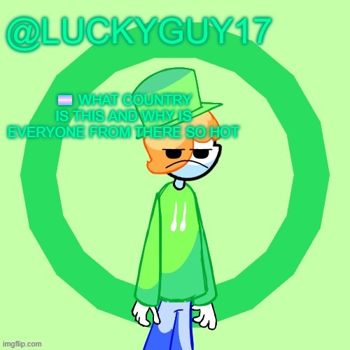 LuckyGuy17 Template | 🏳️‍⚧️ WHAT COUNTRY IS THIS AND WHY IS EVERYONE FROM THERE SO HOT | image tagged in luckyguy17 template | made w/ Imgflip meme maker