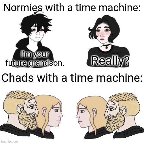 I did the Time Machine with Normies vs. Chads | Normies with a time machine:; I'm your future grandson. Really? Chads with a time machine: | image tagged in normies vs chads time machine,time machine,normies,chad | made w/ Imgflip meme maker