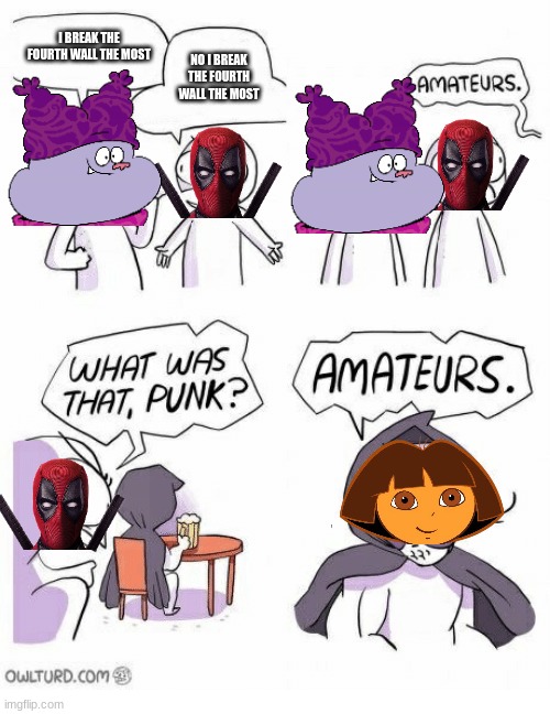 Amateurs | I BREAK THE FOURTH WALL THE MOST; NO I BREAK THE FOURTH WALL THE MOST | image tagged in amateurs,chowder,deadpool,fourth wall,dora the explorer | made w/ Imgflip meme maker