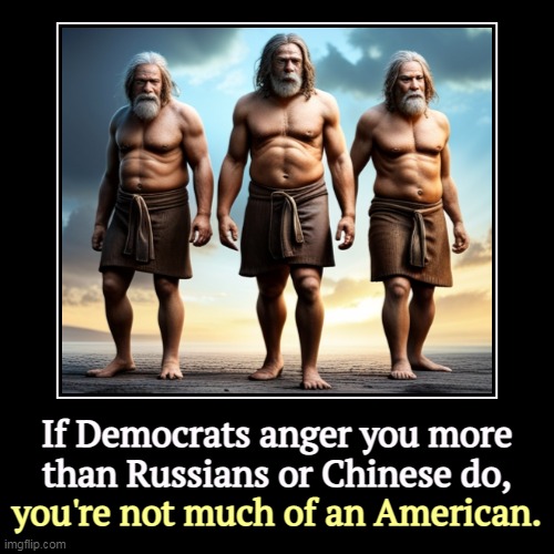 Country over party. | If Democrats anger you more than Russians or Chinese do, | you're not much of an American. | image tagged in funny,demotivationals,democrats,patriotism,russia,china | made w/ Imgflip demotivational maker