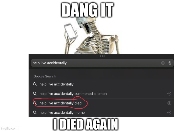 I died again | DANG IT; I DIED AGAIN | image tagged in help i accidentally | made w/ Imgflip meme maker