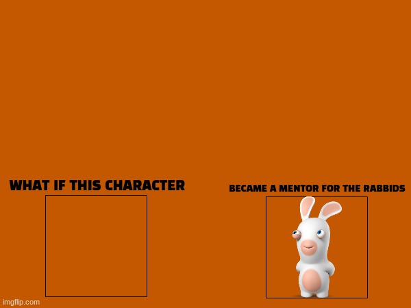 brand new rabbids template | WHAT IF THIS CHARACTER; BECAME A MENTOR FOR THE RABBIDS | image tagged in new template | made w/ Imgflip meme maker