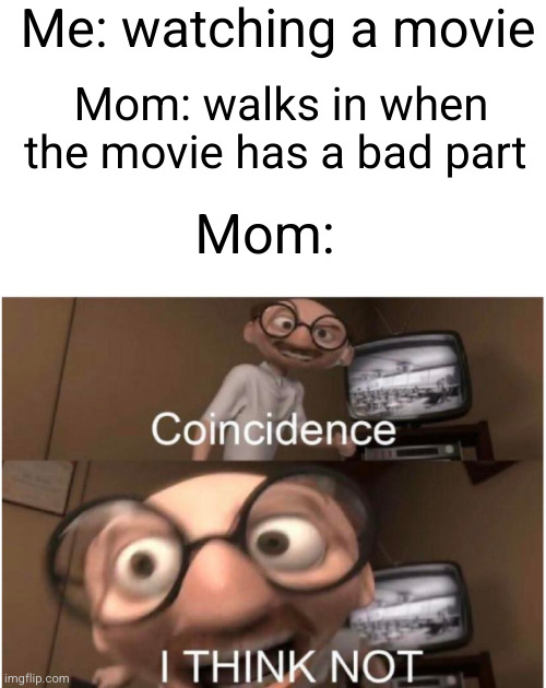 this is rated PG? WHATS WITH MOVIE RATINGS THESE DAYS?! | Me: watching a movie; Mom: walks in when the movie has a bad part; Mom: | image tagged in coincidence i think not,moms,akward,movies,stereotype,so true | made w/ Imgflip meme maker