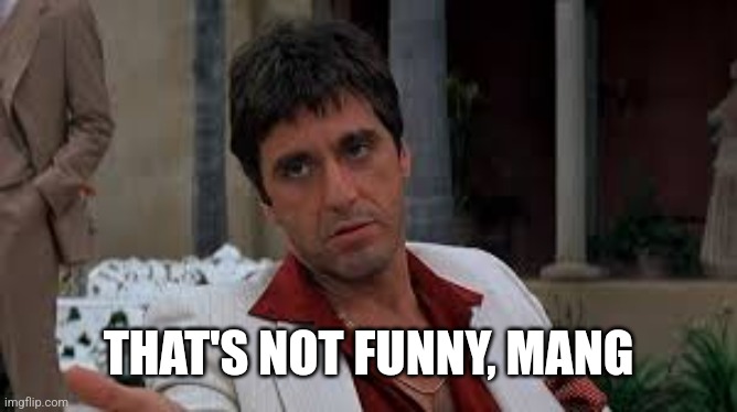 Scarface | THAT'S NOT FUNNY, MANG | image tagged in scarface | made w/ Imgflip meme maker