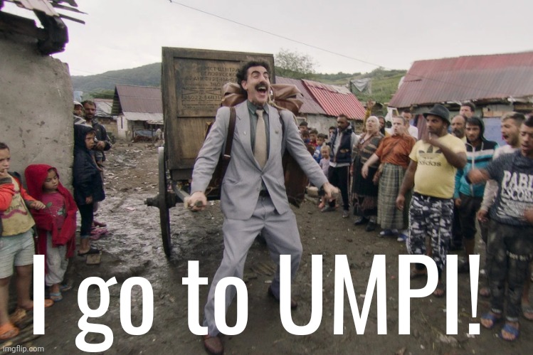 Borat i go to america | I go to UMPI! | image tagged in borat i go to america | made w/ Imgflip meme maker