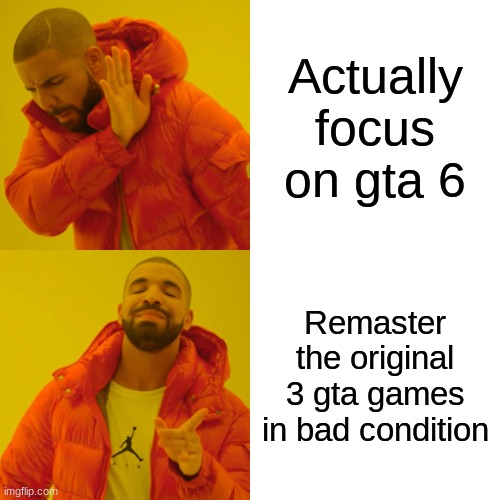 Rockstar games be like | Actually focus on gta 6; Remaster the original 3 gta games in bad condition | image tagged in memes,drake hotline bling | made w/ Imgflip meme maker