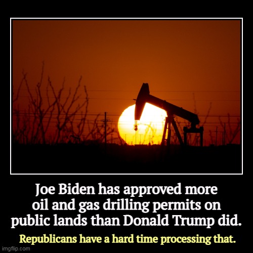 Joe Biden has approved more oil and gas drilling permits on public lands than Donald Trump did. | Republicans have a hard time processing th | image tagged in funny,demotivationals,joe biden,fossil fuels,public,land | made w/ Imgflip demotivational maker