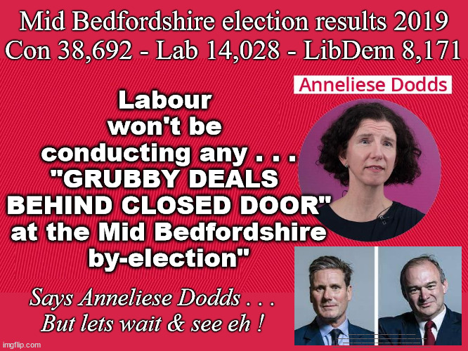 Anneliese Dodds - NO GRUBBY DEALS at Mid Bedfordshire by-election | Mid Bedfordshire election results 2019
Con 38,692 - Lab 14,028 - LibDem 8,171; Labour 
won't be 
conducting any . . .
"GRUBBY DEALS 
BEHIND CLOSED DOOR"
 at the Mid Bedfordshire 
by-election"; Says Anneliese Dodds . . .
But lets wait & see eh ! #Immigration #Starmerout #Labour #wearecorbyn #KeirStarmer #DianeAbbott #McDonnell #cultofcorbyn #labourisdead #labourracism #socialistsunday #nevervotelabour #socialistanyday #Antisemitism #Savile #SavileGate #Paedo #Worboys #GroomingGangs #Paedophile #IllegalImmigration #Immigrants #Invasion #StarmerResign #Starmeriswrong #SirSoftie #SirSofty #Blair #Steroids #Economy #MidBedfordshire #Bedfordshire #Dodds #AnnelieseDodds #NadineDorries #Dorries #Nadine #EdDavey #LibDems | image tagged in starmer davey dodds,labourisdead,illegal immigration,starmerout getstarmerout,stop boats rwanda echr,greenpeace just stop oil | made w/ Imgflip meme maker