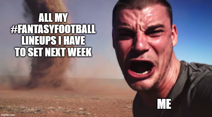 Here it comes | ALL MY #FANTASYFOOTBALL LINEUPS I HAVE TO SET NEXT WEEK; ME | image tagged in here it comes | made w/ Imgflip meme maker